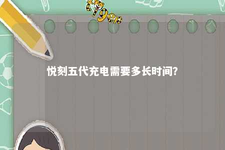 悦刻五代充电需要多长时间？ 